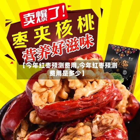 【今年红枣预测费用,今年红枣预测费用是多少】