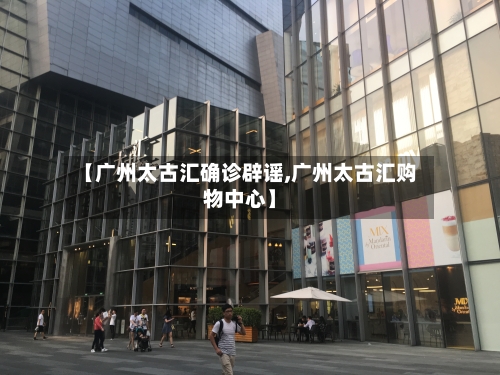 【广州太古汇确诊辟谣,广州太古汇购物中心】-第3张图片