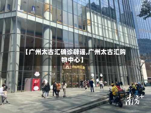 【广州太古汇确诊辟谣,广州太古汇购物中心】-第2张图片