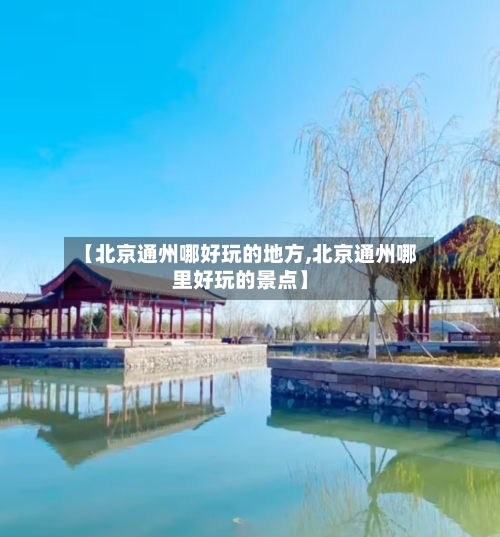 【北京通州哪好玩的地方,北京通州哪里好玩的景点】