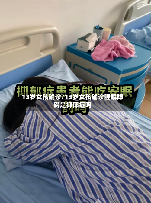 13岁女孩确诊/13岁女孩确诊睡眠障碍是抑郁症吗