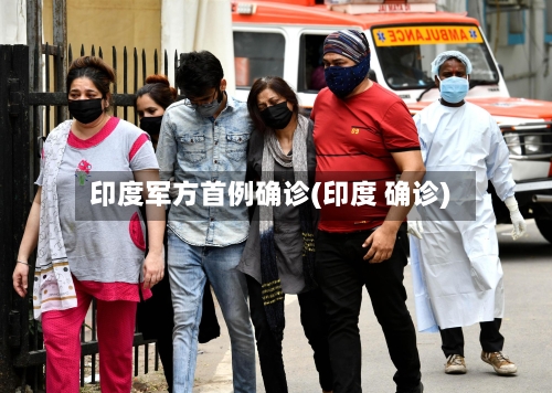印度军方首例确诊(印度 确诊)-第2张图片