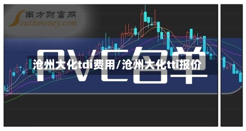 沧州大化tdi费用/沧州大化tti报价