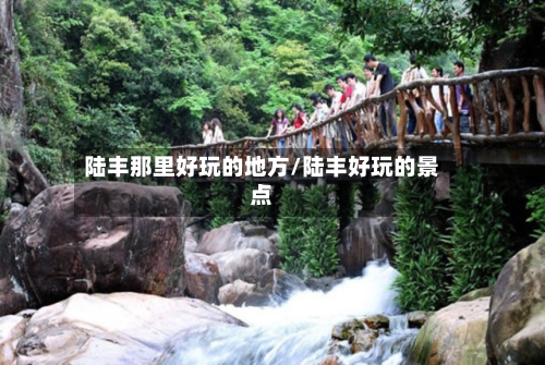 陆丰那里好玩的地方/陆丰好玩的景点