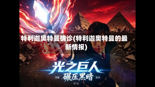 特利迦奥特曼确诊(特利迦奥特曼的最新情报)-第2张图片