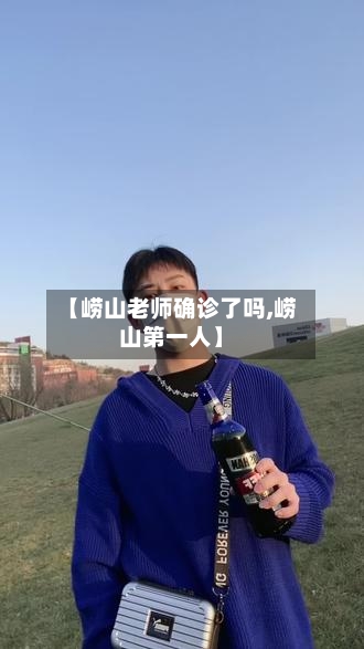【崂山老师确诊了吗,崂山第一人】