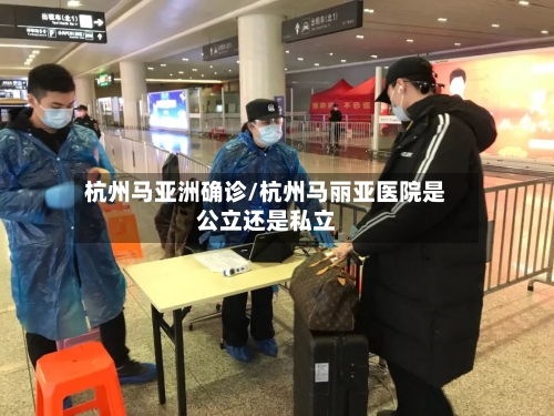 杭州马亚洲确诊/杭州马丽亚医院是公立还是私立-第2张图片