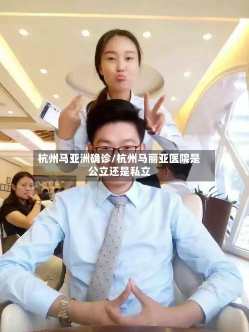 杭州马亚洲确诊/杭州马丽亚医院是公立还是私立