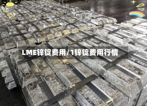 LME锌锭费用/1锌锭费用行情-第2张图片