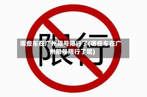 哪些车在广州限号限行了(哪些车在广州限号限行了呢)