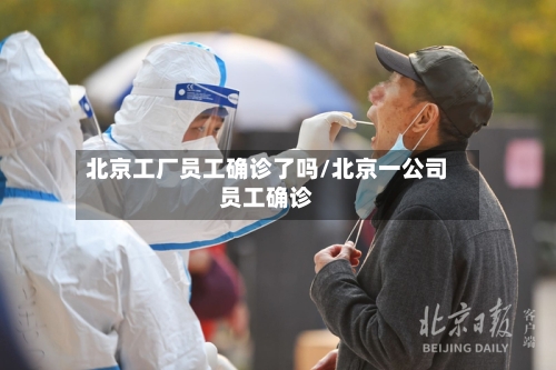 北京工厂员工确诊了吗/北京一公司员工确诊