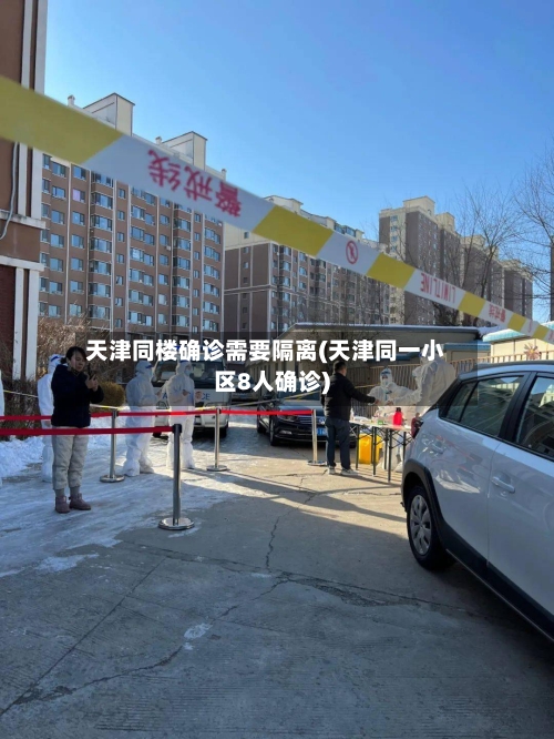 天津同楼确诊需要隔离(天津同一小区8人确诊)