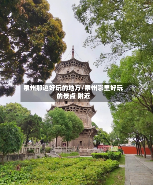 泉州那边好玩的地方/泉州哪里好玩的景点 附近-第3张图片