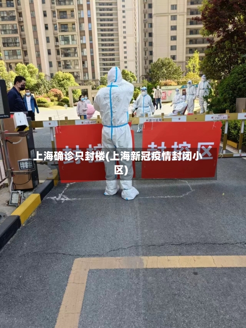 上海确诊只封楼(上海新冠疫情封闭小区)-第2张图片
