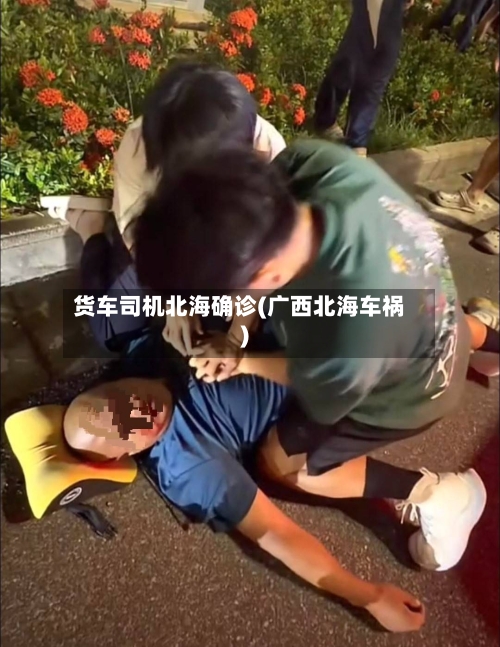 货车司机北海确诊(广西北海车祸)