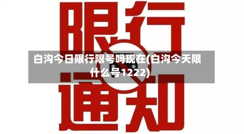 白沟今日限行限号吗现在(白沟今天限什么号1222)
