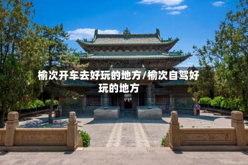 榆次开车去好玩的地方/榆次自驾好玩的地方-第2张图片