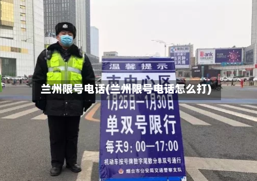 兰州限号电话(兰州限号电话怎么打)-第3张图片