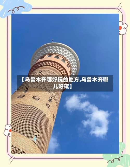 【乌鲁木齐哪好玩的地方,乌鲁木齐哪儿好玩】-第2张图片