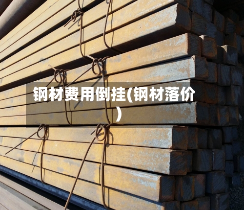 钢材费用倒挂(钢材落价)