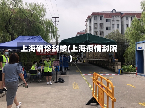 上海确诊封楼(上海疫情封院)