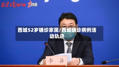 西城52岁确诊家属/西城确诊病例活动轨迹-第3张图片