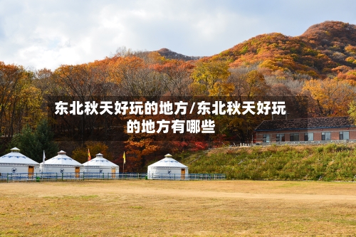 东北秋天好玩的地方/东北秋天好玩的地方有哪些-第3张图片