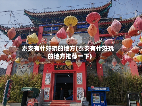 泰安有什好玩的地方(泰安有什好玩的地方推荐一下)-第3张图片