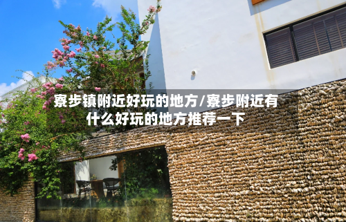 寮步镇附近好玩的地方/寮步附近有什么好玩的地方推荐一下