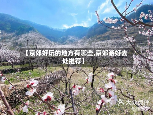 【京郊好玩的地方有哪些,京郊游好去处推荐】