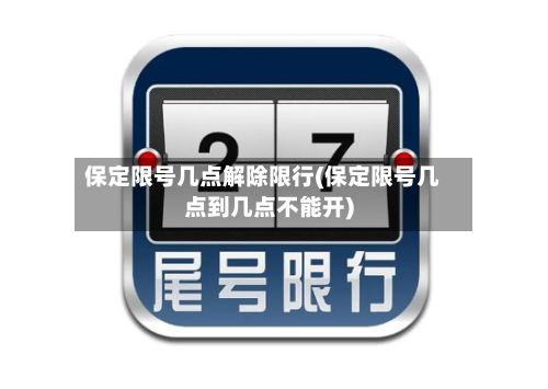 保定限号几点解除限行(保定限号几点到几点不能开)-第2张图片