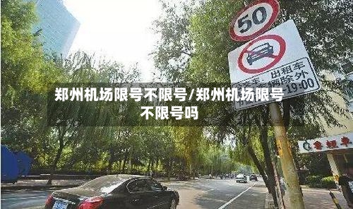 郑州机场限号不限号/郑州机场限号不限号吗-第3张图片