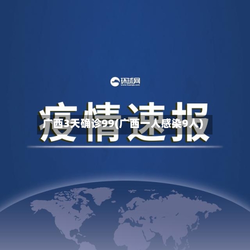 广西3天确诊99(广西一人感染9人)-第3张图片