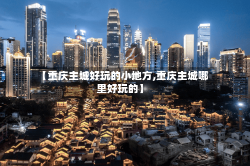 【重庆主城好玩的小地方,重庆主城哪里好玩的】-第2张图片