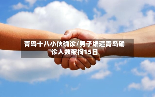 青岛十八小伙确诊/男子编造青岛确诊人数被拘15日-第3张图片