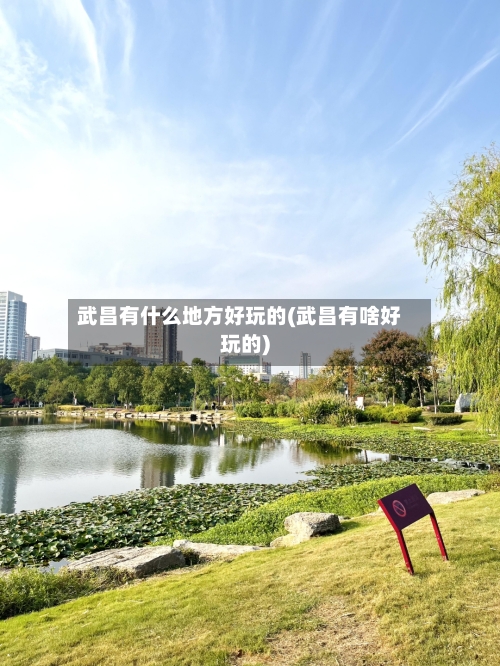 武昌有什么地方好玩的(武昌有啥好玩的)