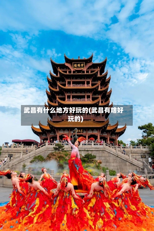 武昌有什么地方好玩的(武昌有啥好玩的)-第2张图片