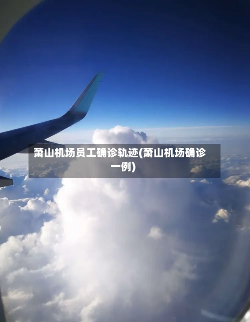 萧山机场员工确诊轨迹(萧山机场确诊一例)-第2张图片
