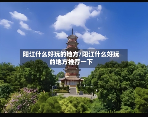 阳江什么好玩的地方/阳江什么好玩的地方推荐一下