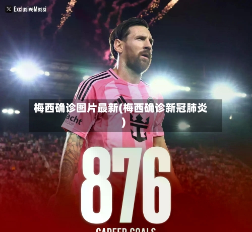 梅西确诊图片最新(梅西确诊新冠肺炎)-第2张图片