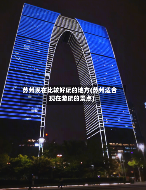 苏州现在比较好玩的地方(苏州适合现在游玩的景点)-第2张图片