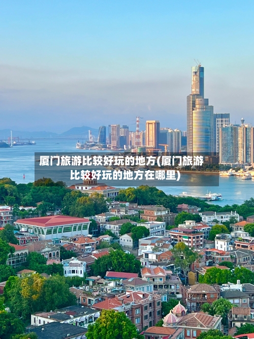 厦门旅游比较好玩的地方(厦门旅游比较好玩的地方在哪里)