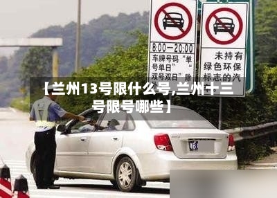 【兰州13号限什么号,兰州十三号限号哪些】
