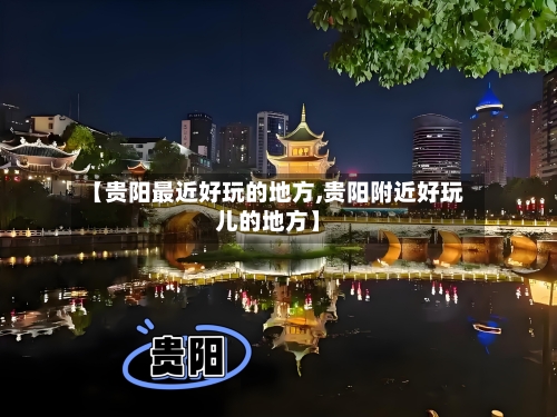 【贵阳最近好玩的地方,贵阳附近好玩儿的地方】-第3张图片