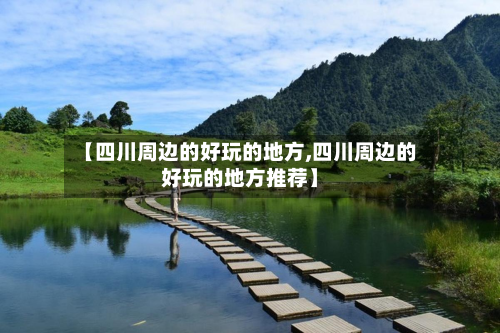 【四川周边的好玩的地方,四川周边的好玩的地方推荐】-第2张图片