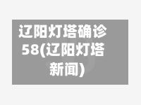 辽阳灯塔确诊58(辽阳灯塔新闻)