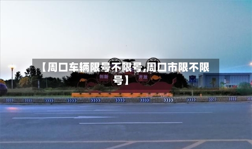 【周口车辆限号不限号,周口市限不限号】