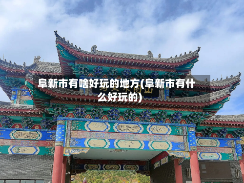 阜新市有啥好玩的地方(阜新市有什么好玩的)-第2张图片
