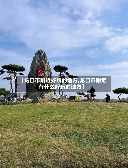 【龙口市附近好玩的地方,龙口市附近有什么好玩的地方】