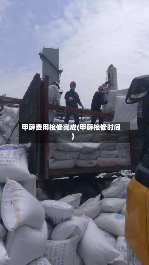甲醇费用检修完成(甲醇检修时间)